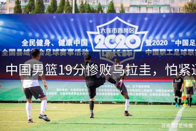 中国男篮19分惨败乌拉圭，怕紧逼依旧是中国篮球的七寸