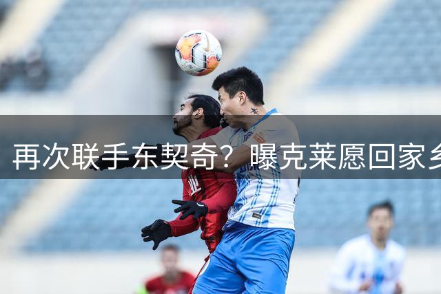 再次联手东契奇？曝克莱愿回家乡加盟湖人 热火也是潜在下家