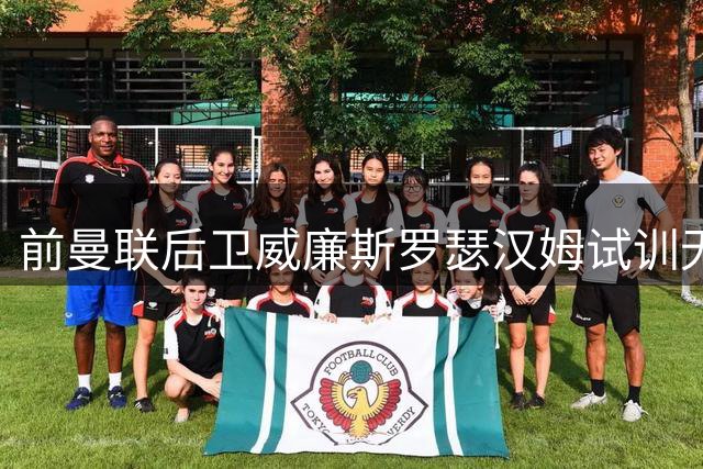 前曼联后卫威廉斯罗瑟汉姆试训无果 仍在寻找新东家