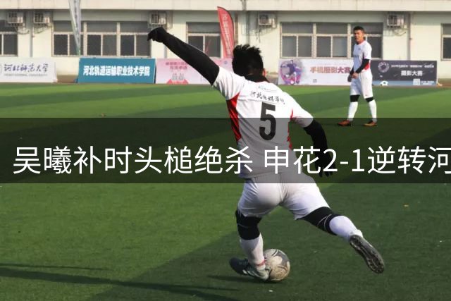 吴曦补时头槌绝杀 申花2-1逆转河南延续争冠悬念