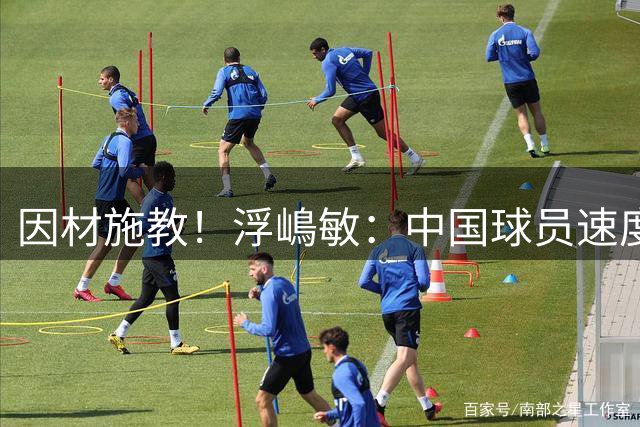 因材施教！浮嶋敏：中国球员速度身体远超日本，不安排复杂战术