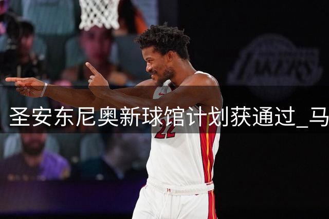 圣安东尼奥新球馆计划获通过 马刺或迎长期主场