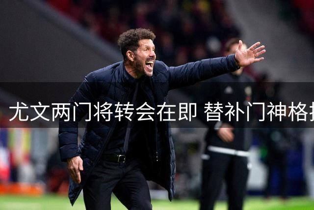 尤文两门将转会在即 替补门神格拉巴拉签约达成
