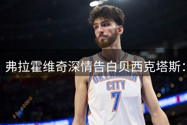 弗拉霍维奇深情告白贝西克塔斯：为球迷而战 誓夺荣耀