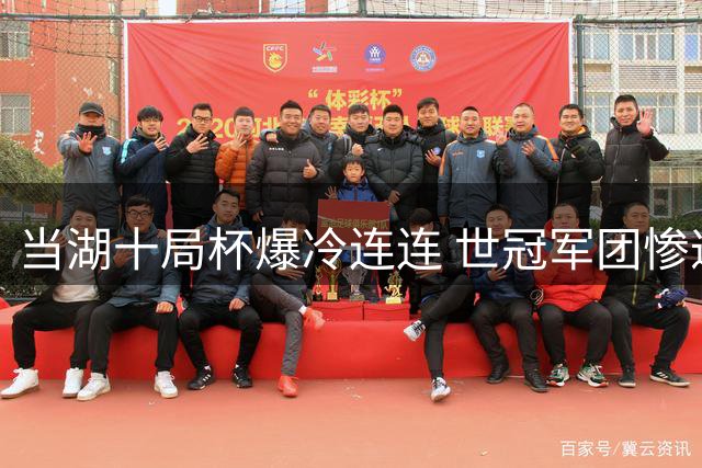 当湖十局杯爆冷连连 世冠军团惨遭滑铁卢仅一人突围