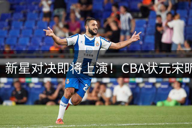 新星对决即将上演！CBA状元宋昕澔与NBL新锐石奎俱乐部杯狭路相逢