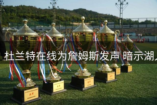 杜兰特在线为詹姆斯发声 暗示湖人球迷别着急下定论