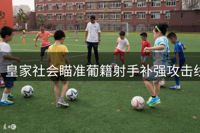 皇家社会瞄准葡籍射手补强攻击线