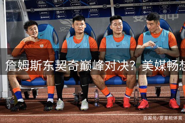 詹姆斯东契奇巅峰对决？美媒畅想湖人76人史诗级总决赛