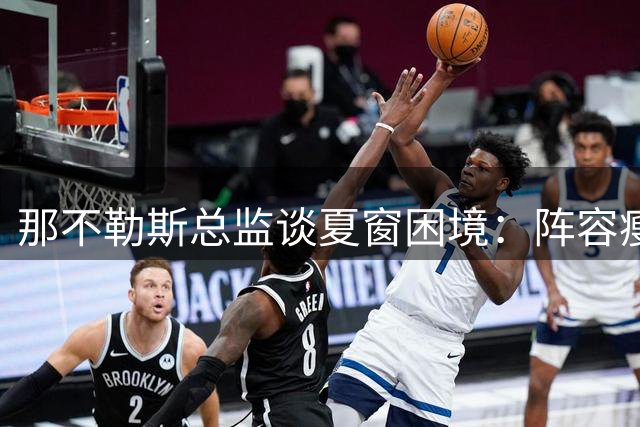 那不勒斯总监谈夏窗困境：阵容瘦身与补强如何平衡？