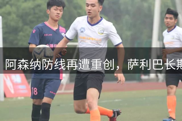 阿森纳防线再遭重创，萨利巴长期缺阵恐影响争冠计划