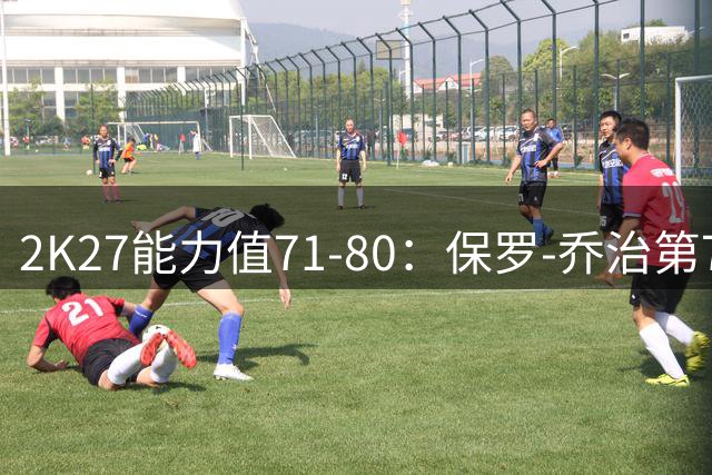 2K27能力值71-80：保罗-乔治第78，阿隆-戈登第72