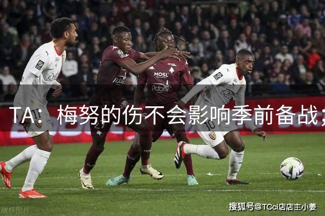 TA：梅努的伤不会影响季前备战；队友普遍认为拉师傅会回曼联